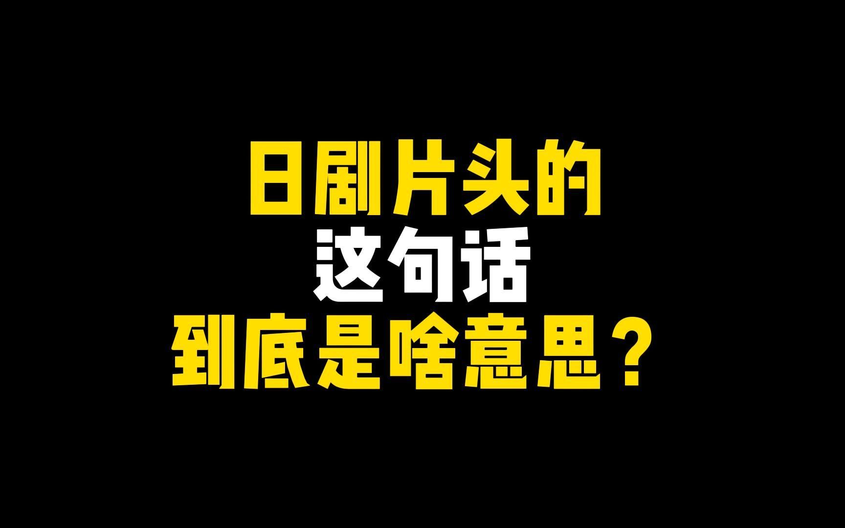 日剧片头的这句话,到底是啥意思?哔哩哔哩bilibili