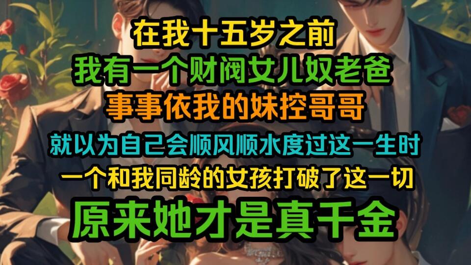 在我15岁之前，我有一个财阀女儿奴老爸，事事依我的妹控哥哥，突然有一个女孩打破了这一切，原来他才是真千金..._哔哩哔哩_bilibili