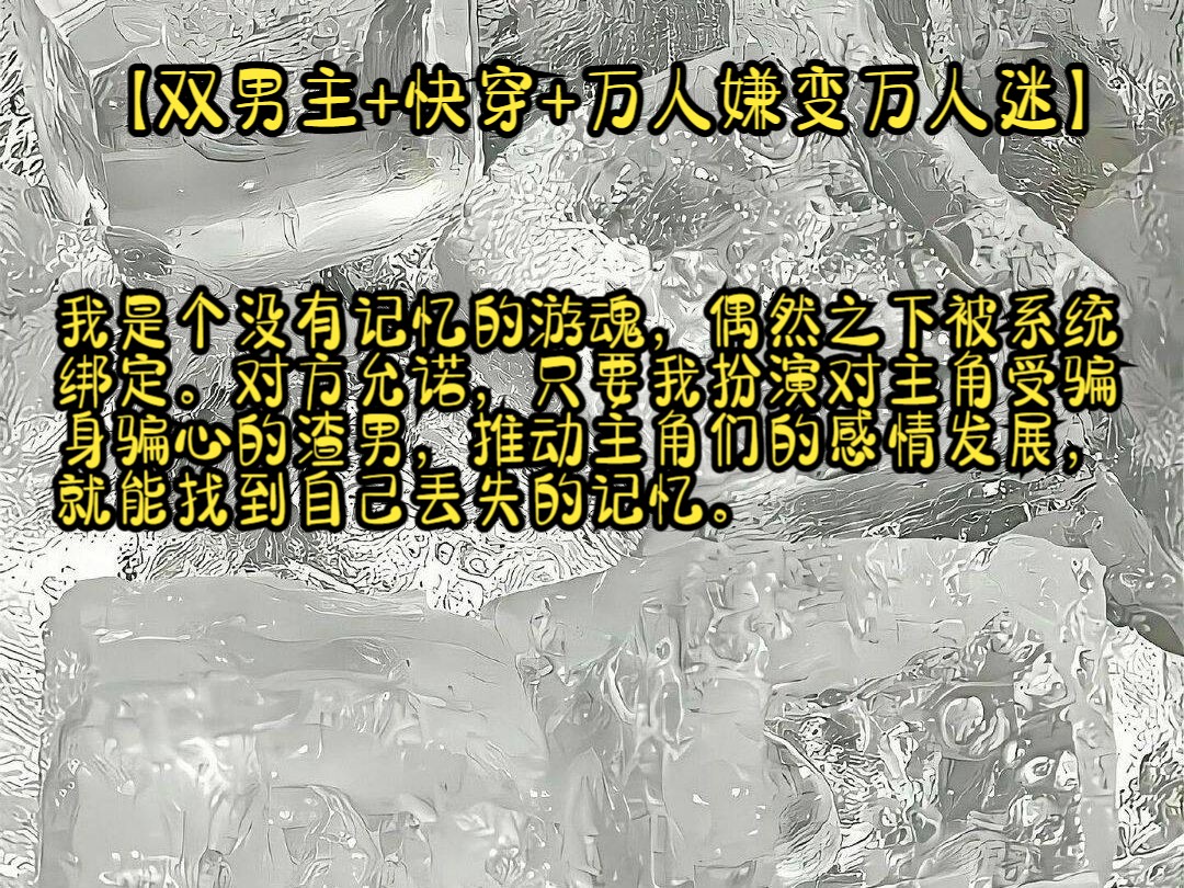 【水水光谷1】书籍简介 【双男主+快穿+万人嫌变万人迷】我是个没有记忆的游魂,偶然之下被系统绑定.对方允诺,只要我扮演对主角受骗身骗心的渣男,...