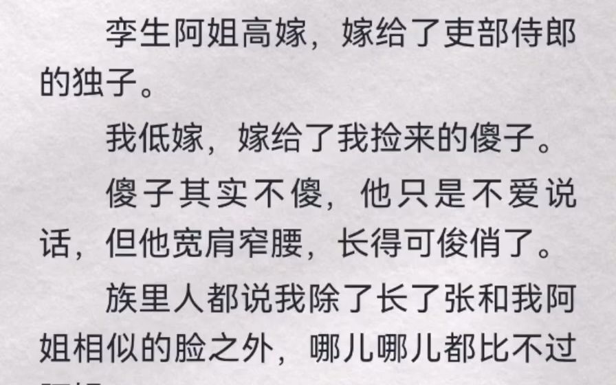 孪生阿姐高嫁,嫁给了吏部侍郎的独子.我低嫁,嫁给了我捡来的傻子.傻子其实不傻,他只是不爱说话,但他宽肩窄腰,长得可俊俏了.族里人都说我除了...