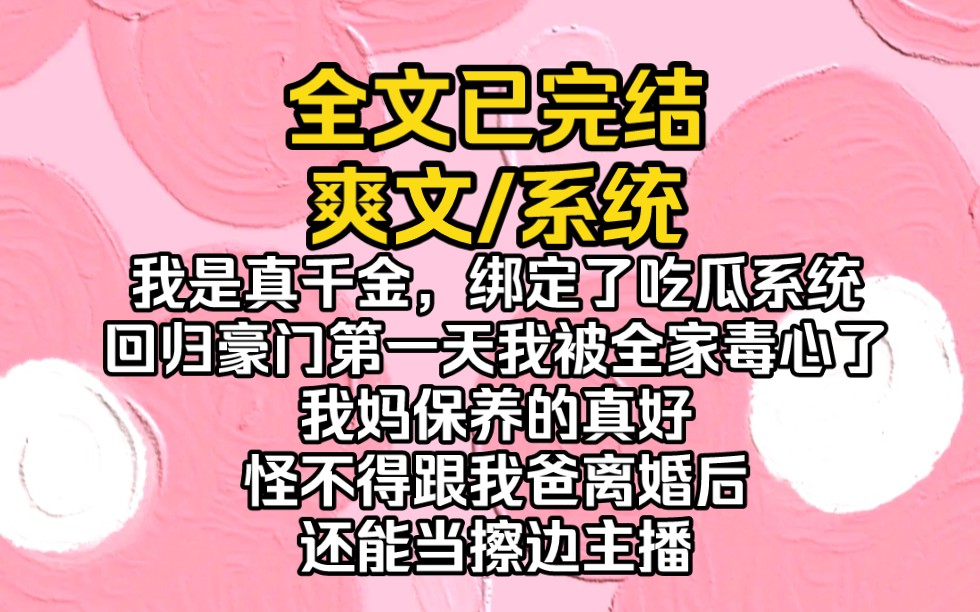 [图]（完结文）我是真千金，绑定了吃瓜系统，回归豪门第一天我被全家毒心了，我妈保养的真好，怪不得跟我爸离婚后还能当擦边主播