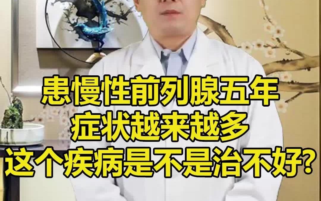 医生,患慢性前列腺五年了,一直治疗都没什么改善,还觉得症状越来越多,这个疾病是不是无解,治不好哔哩哔哩bilibili