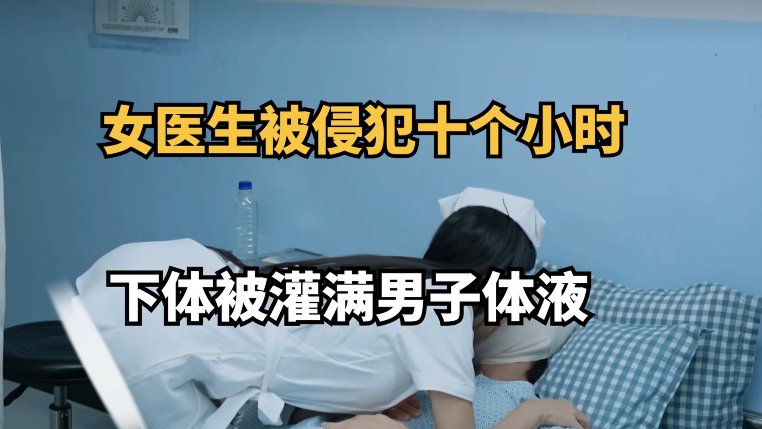 大型纪录片《女医生被侵犯十多个小时，下体被灌满精液》