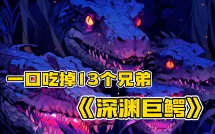 【深海巨鳄】我一醒来就杀死了自己13个兄弟，不仅如此我还一口一口吃掉了他们