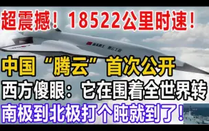 超震撼！18522公里时速，中国“腾云”首次公开，西方傻眼：它在围着全世界转！南极到北极打个盹就到了！