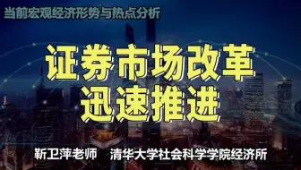 【清华大学靳卫萍】证券市场改革迅速推进 | 当前宏观经济形势与热点分析