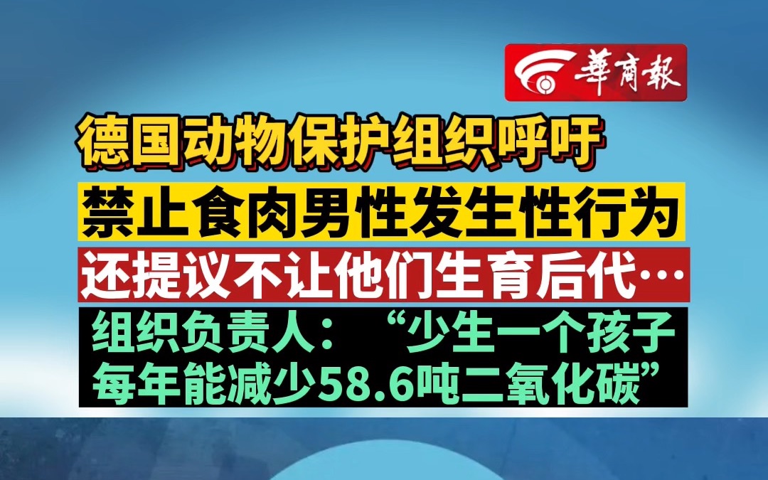 德国动物保护组织呼吁 禁止食肉男性发生性行为 还提议不让他们生育后代… 组织负责人:“少生一个孩子,每年能减少58.6吨二氧化碳”哔哩哔哩bilibili