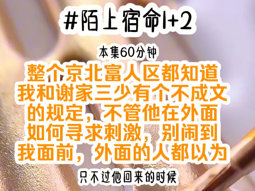 [图]《陌上宿命1+2》整个京北富人区都知道，我和谢家三少有个不成文的规定，不管他在外面如何寻求刺激，别闹到我面前，外面的人都以为