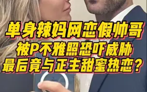 Descargar video: 单身辣妈网恋假帅哥，被P不雅照威胁...最后竟与正主甜蜜热恋？！