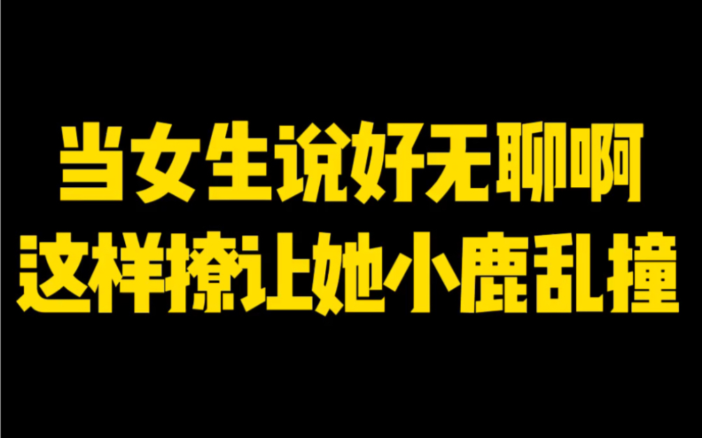 直男聊天vs高情商聊天:当女生说好无聊啊,这样撩让她小鹿乱撞哔哩哔哩bilibili