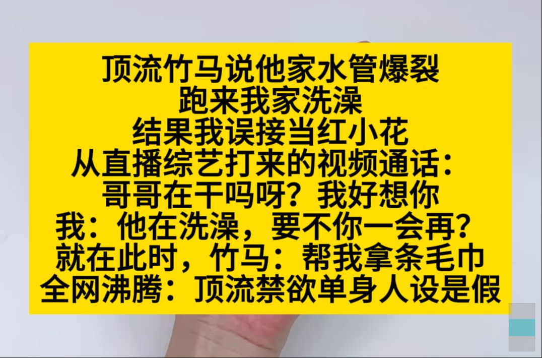 顶流竹马说他家水管爆了,来我家洗澡,结果我误接了当红小花在直播间打来的电话……小说推荐哔哩哔哩bilibili