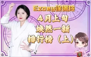 下载视频: 4月上旬焕然一新排行榜，你上榜了吗？（上）｜Ezoey徐佩玲星座趣谈