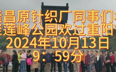 隆昌原针织厂,同事们相聚莲峰公园欢过重阳节.2024年10月13日9:59分哔哩哔哩bilibili