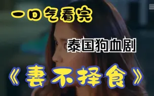 Download Video: 一口气看完狗血泰剧《妻不择食》，妻子表妹住进家里，不料却与丈夫混到了一起，直接抢走！