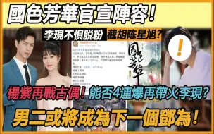 Download Video: 国色芳华官宣阵容！ 李现不顾大规模脱粉截胡陈星旭？杨紫再战古偶！ 从《香蜜》到《长相思》，能否4连爆再带火李现？ 男二角色出彩，或将成为第二个邓为？