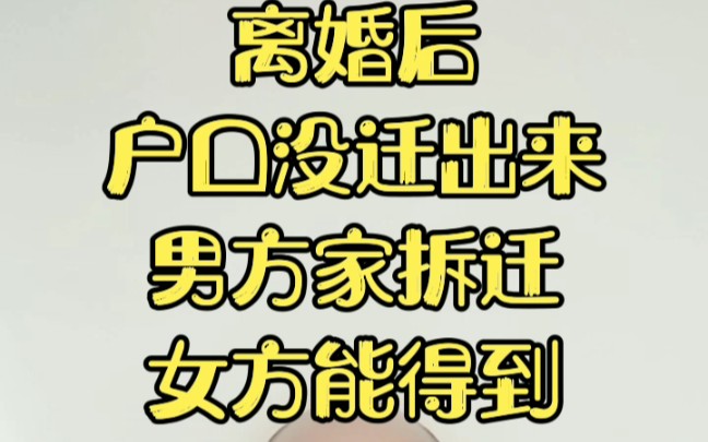 离婚后,户口没牵出来.男方家拆迁,女方能得到拆迁补偿款么?哔哩哔哩bilibili