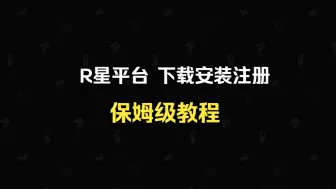 下载视频: 【R星平台】下载注册安装教程！1分钟快速解决你不会下载注册安装R星平台的问题！