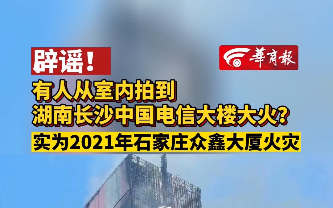 [图]辟谣！有人从室内拍到湖南长沙中国电信大楼大火？ 实为2021年石家庄众鑫大厦火灾