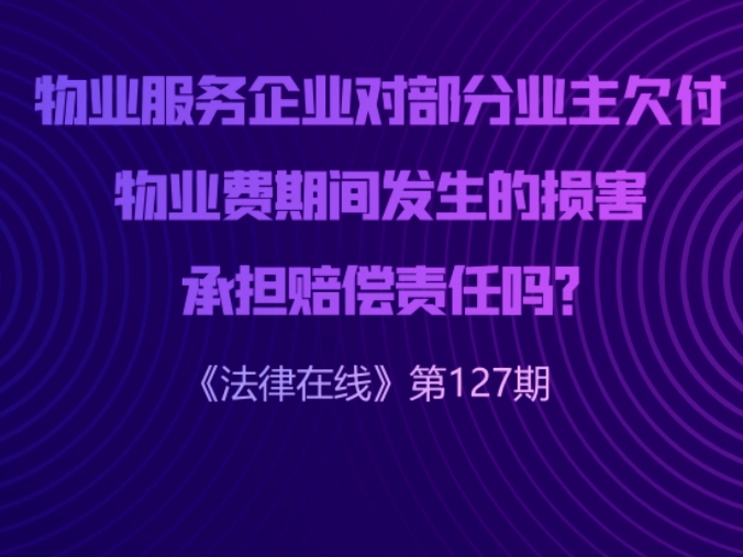 物业服务企业对部分业主欠付物业费期间发生的损害,承担赔偿责任吗?|《法律在线》第127期——中通快运工会宣哔哩哔哩bilibili