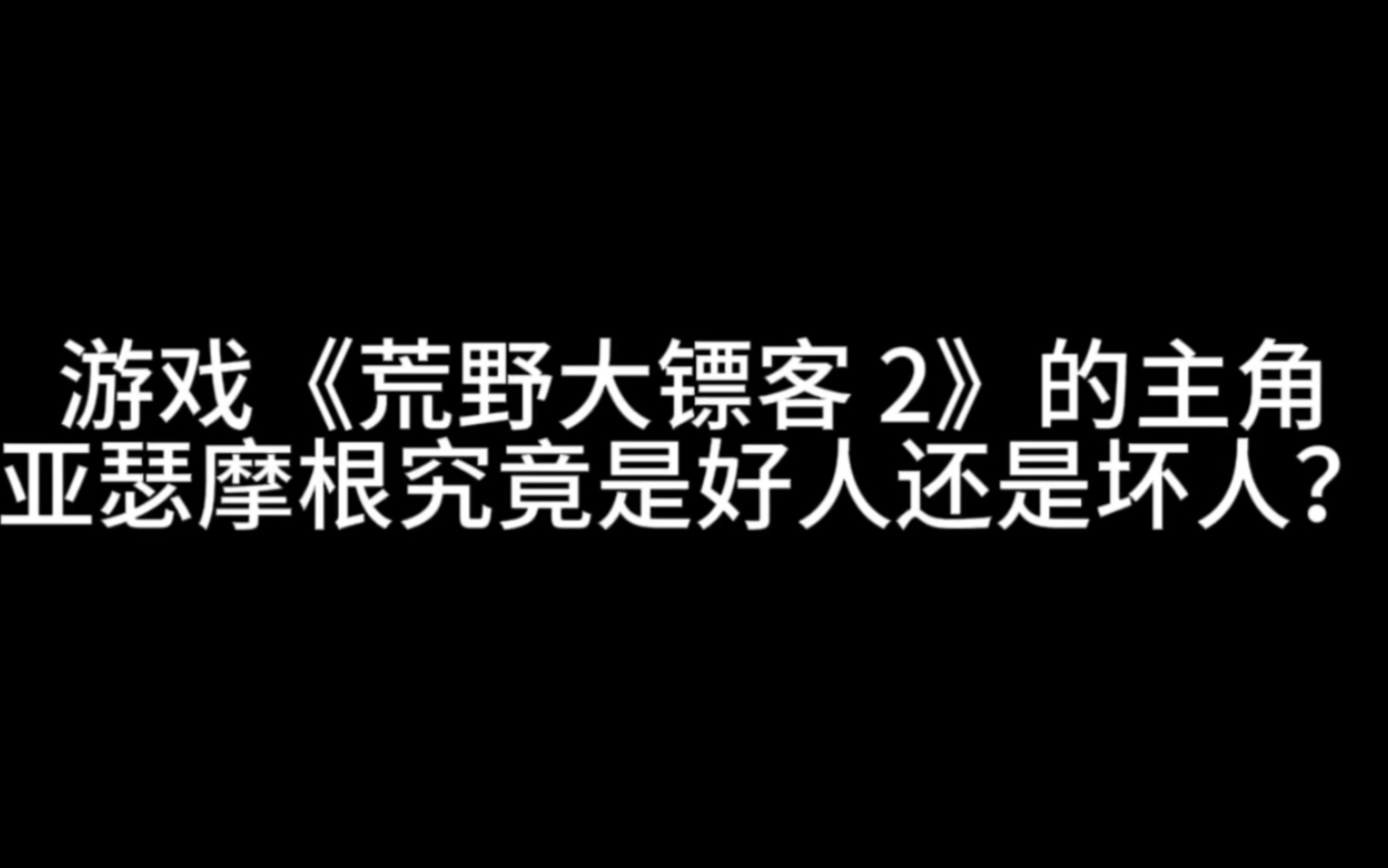 游戏《荒野大镖客 2》的主角亚瑟摩根究竟是好人还是坏人?荒野大镖客2游戏杂谈