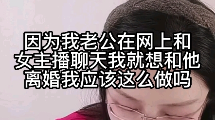 因为我老公在网上和女主播聊天,我就想和他离婚,我应该这么做吗?哔哩哔哩bilibili