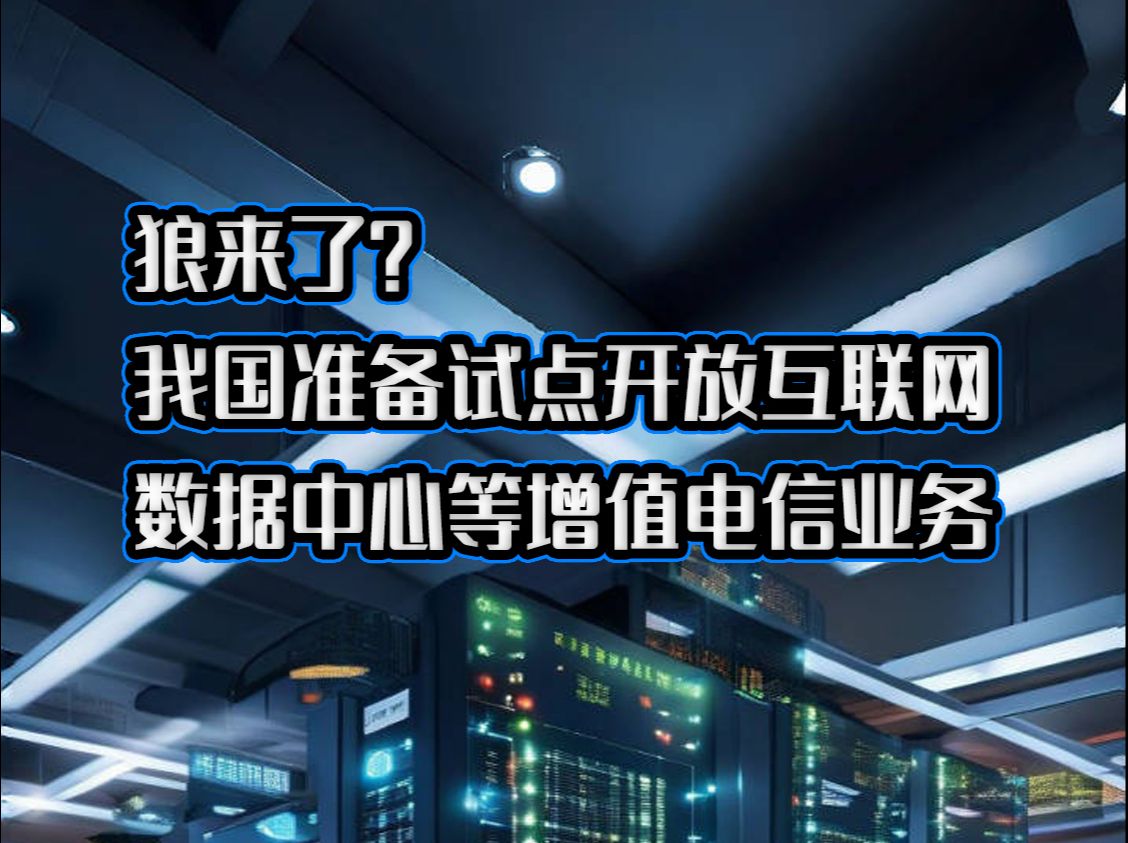 狼来了?我国准备试点开放互联网数据中心等增值电信业务哔哩哔哩bilibili