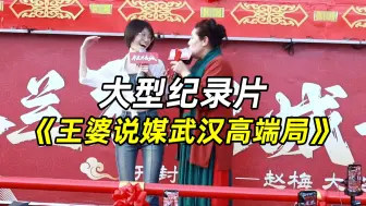 Download Video: 大型纪录片：王婆说媒，武汉高端局，no姐，本科姐，反悔姐，体制姐