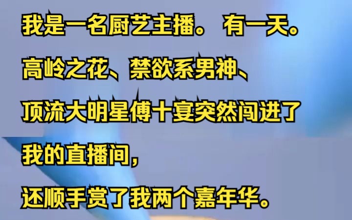 我是一名厨艺主播. 有一天. 高岭之花、禁欲系男神、顶流大明星傅十宴突然闯进了我的直播间, 还顺手赏了我两个嘉年华.吱呼小说推荐《一致厨房》...