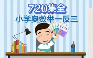 Download Video: 【720集全】1-6年级小学奥数举一反三课程，视频+习题+讲义，培养数学思维，提高解决问题能力。