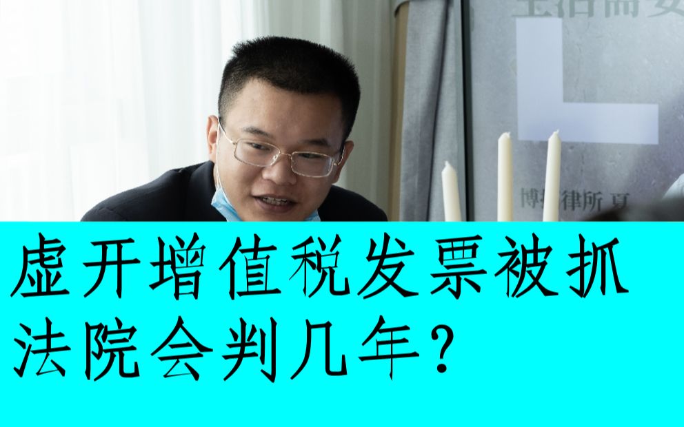 虚开增值税发票被抓法院会判几年?——上海刑辩律师带你了解现行司法机关对于虚开增值税专用发票罪的裁判思哔哩哔哩bilibili