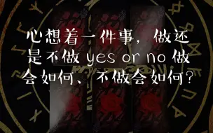 Download Video: 【龙女塔罗】心想着一件事，做还是不做 yes or no 做会如何、不做会如何？