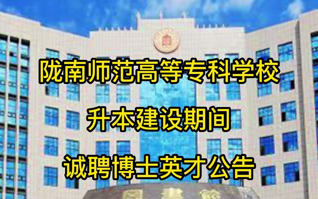 陇南师范高等专科学校升本建设期间诚聘博士英才公告哔哩哔哩bilibili