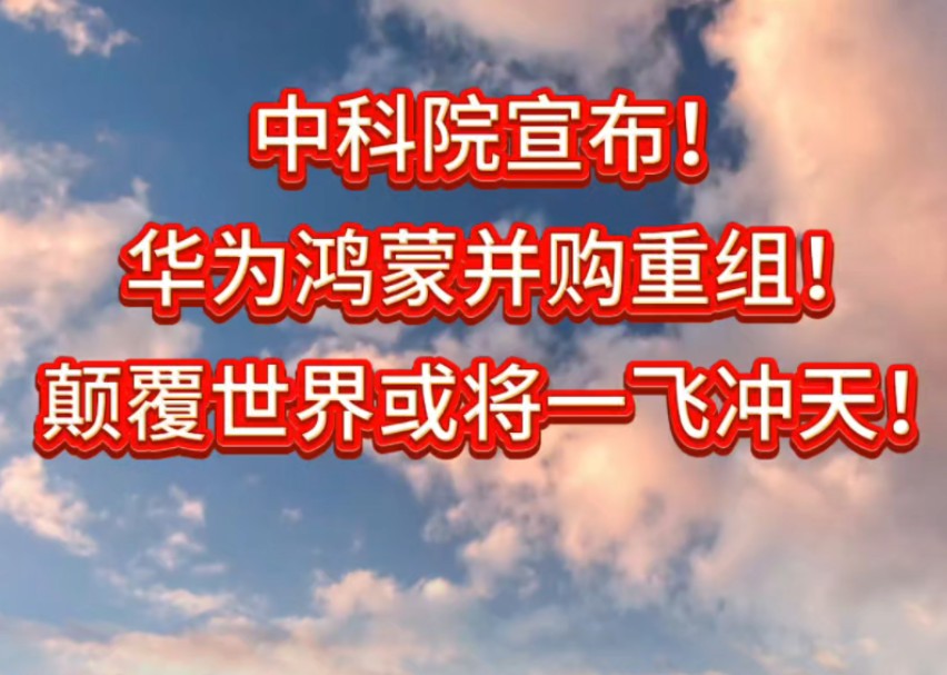 中科院宣布!华为鸿蒙并购重组!颠覆世界或将一飞冲天!哔哩哔哩bilibili