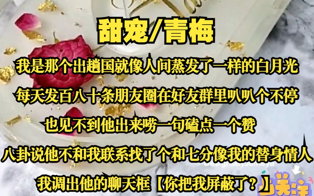 【清河小月】我是那个出趟国就像人间蒸发了一样的白月光. 直到好友跟我讲八卦,说江延因为和我没有联系,找了个和我七分像的替身情人.我调出他的聊...