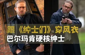 下载视频: 穿上这件巴尔玛肯风衣，直接无门槛进阶硬核绅士！