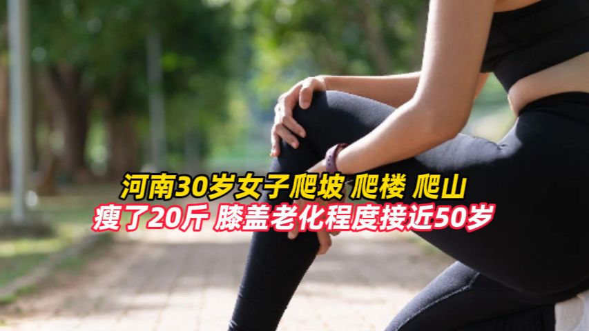 河南30岁女子每天去健身房爬坡2小时，再爬30层楼回家，三个月后瘦20斤，膝盖却老化接近50岁，医生提醒