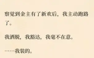 察觉到金主有了新欢后，我主动跑路了。我洒脱，我豁达，我毫不在意。······我装的。