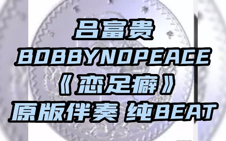 吕富贵 BOBBYNOPEACE《恋足癖》 原版伴奏 纯BEAT哔哩哔哩bilibili