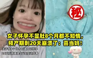 下载视频: 女子怀孕不显肚8个月都不知情，预产期剩20天崩溃了：喜当妈！