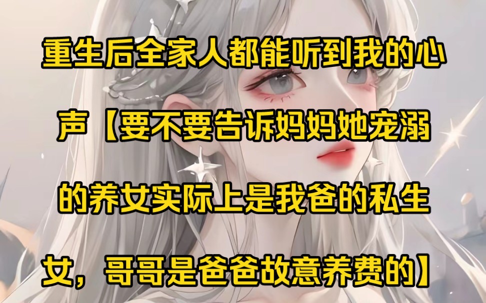 [图]重生后，全家人都能听到我的心声。要不要告诉妈妈她宠溺的养女实际上是我爸的私生女，要不要告诉二哥他是爸爸故意养费的，大哥要是知道他的腿是爸爸找人故意撞的会不会难过