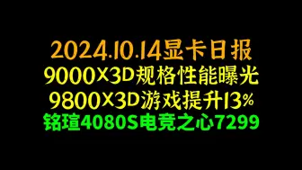 Download Video: 9000X3D规格性能曝光，9800X3D游戏提升13%，铭瑄4080S电竞之心7299，2024.10.14显卡日报