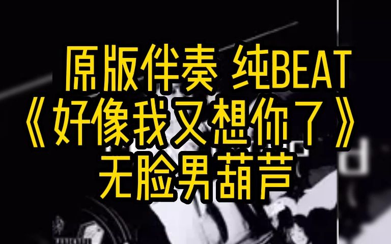 [图]《好像我又想你了》 - 无脸男葫芦 原版伴奏 纯BEAT