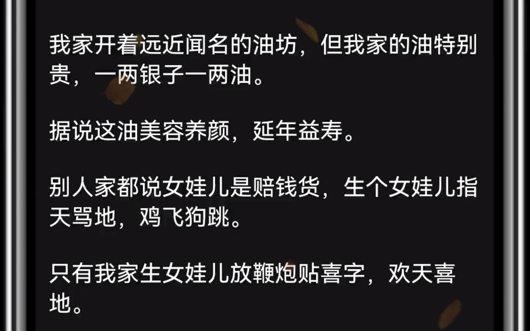 我家开着远近闻名的油坊,但我家的油特别贵,一两银子一两油.据说这油美容养颜,延年益寿.别人家都说女娃儿是赔钱货,生个女娃儿指天骂地,鸡飞狗...