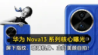 Download Video: 华为 Nova13 系列核心曝光、屏下指纹、玻璃机身、主打美颜自拍！