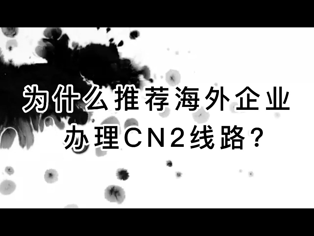 为什么推荐海外企业办理CN2线路?哔哩哔哩bilibili