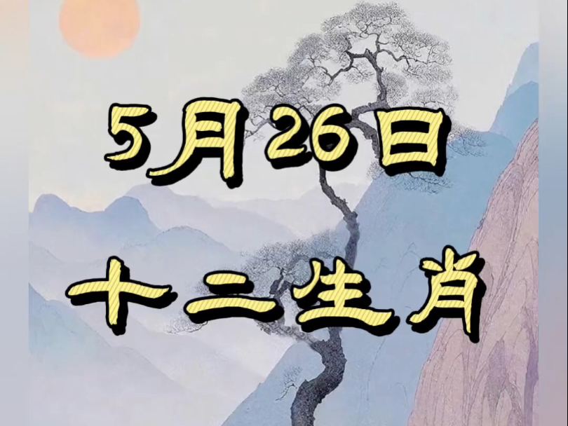 五月二十六日各生肖运势(2021年5月26号十二生肖运势如何)