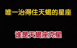 下载视频: 唯一治得住天蝎的星座，谁是天蝎座克星