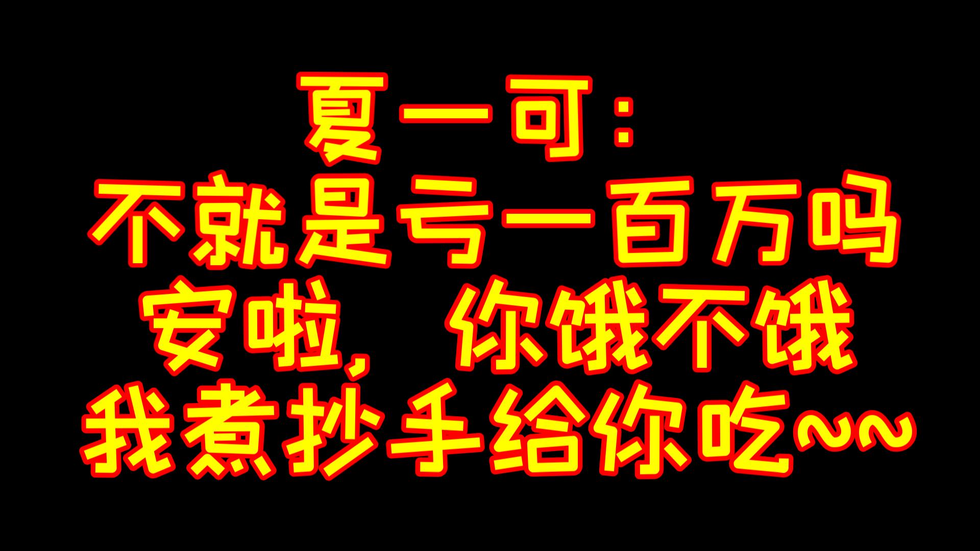 夏一可:不就是亏一百万吗,安啦,你饿不饿,我煮抄手给你吃~~网络游戏热门视频