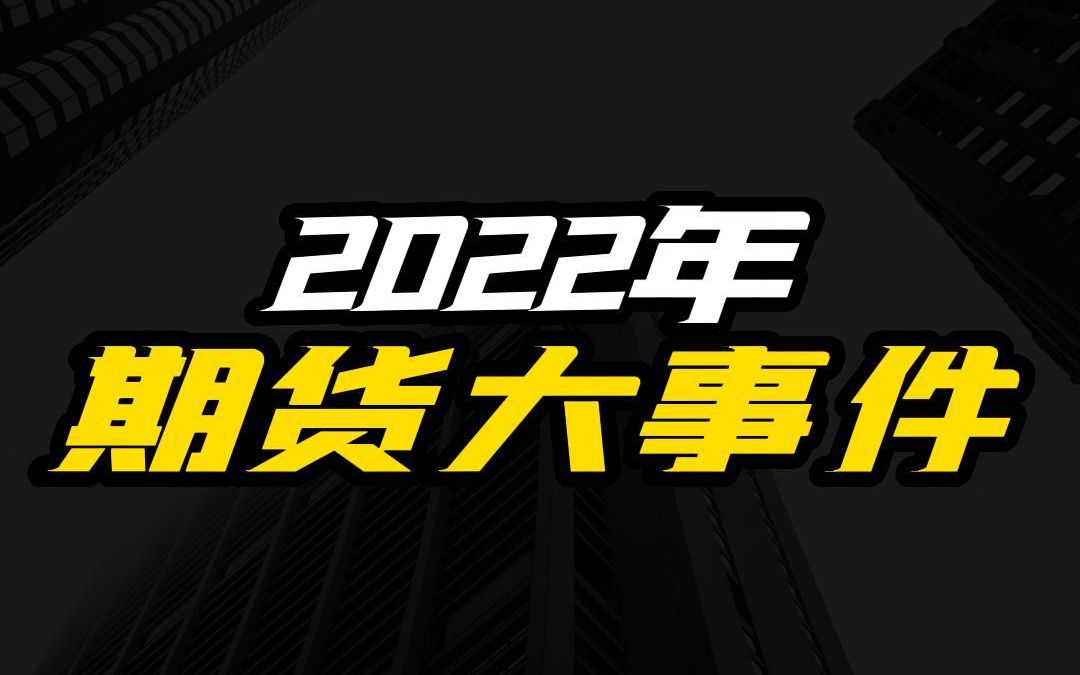 2022年期货市场大事件.哔哩哔哩bilibili