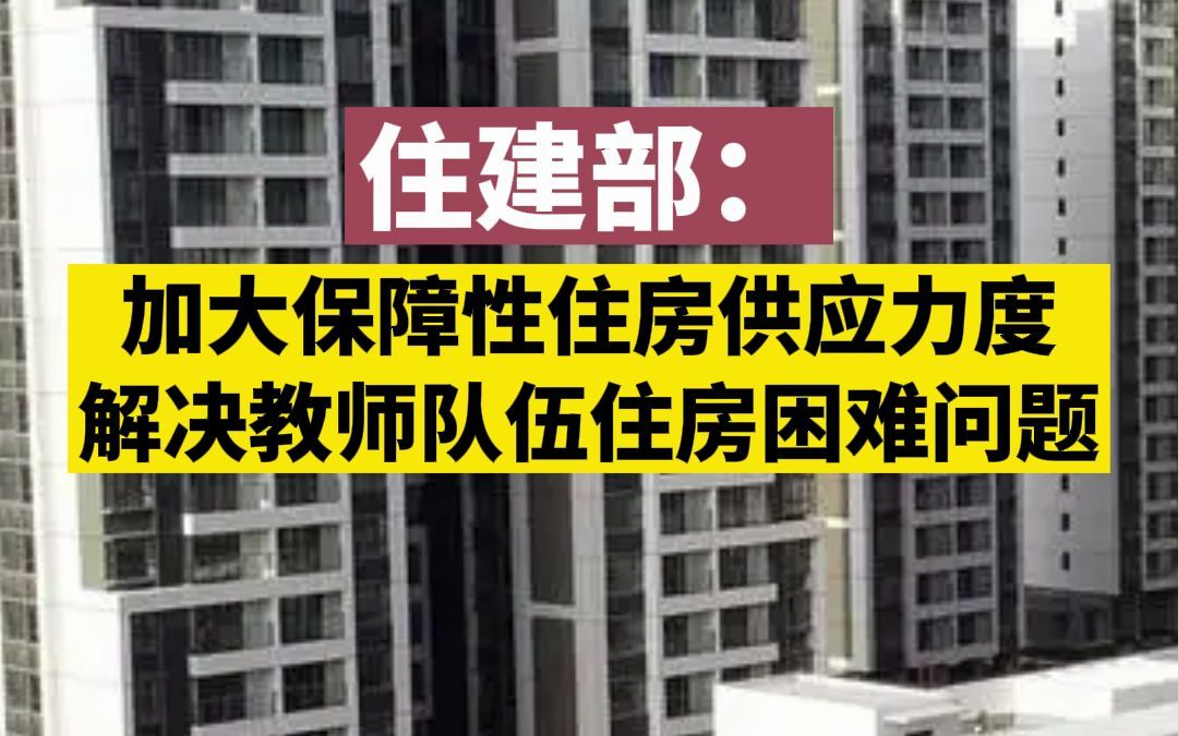 住建部:加大保障性住房供应力度,解决教师队伍住房困难问题哔哩哔哩bilibili